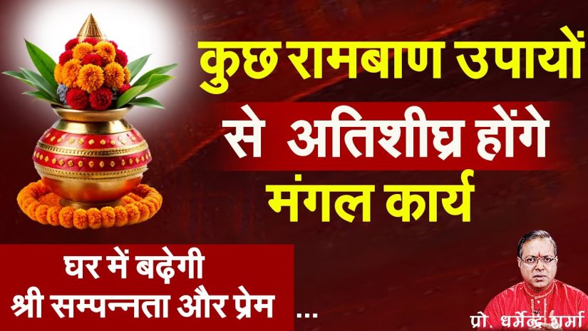 घर शीघ्र में होंगे मंगल कार्य करें रामबाण उपाय – प्रो .धर्मेन्द्र शर्मा