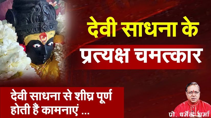 देवी साधन के प्रत्यक्ष चमत्कार – प्रो . धर्मेन्द्र शर्मा