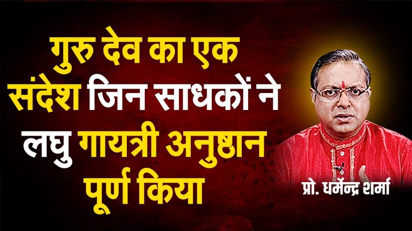 गुरु देव का एक संदेश जिन साधकों ने लघु गायत्री अनुष्ठान पूर्ण किया | Prof. Dharmendra Sharma