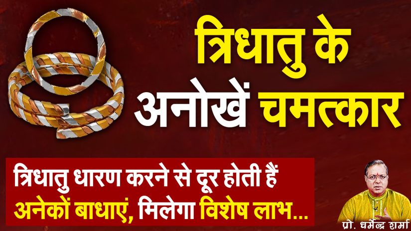 त्रिधातु धारण करने के अनेकों लाभ …Prof. Dharmendra Sharma