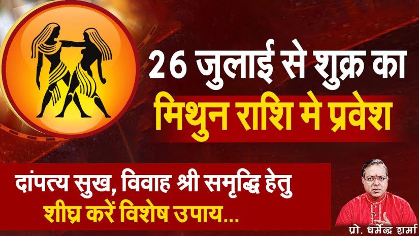 26 जुलाई से शुक्र का मिथुन राशि मे प्रवेश- प्रो . धर्मेन्द्र शर्मा