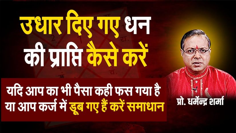 यदि आप का भी पैसा कही फस गया है या आप कर्ज में डूब गए हैं करें समाधान-प्रो . धर्मेन्द्र शर्मा