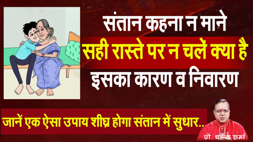 अगर संतान कहना न माने तो ऐसा क्या उपाय करें जिससे शीघ्र हो संतान में सुधार