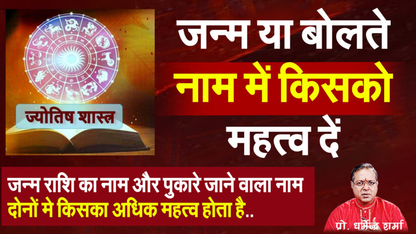 जन्म राशि का नाम और पुकारे जाने वाला नाम  दोनों मे किसका अधिक महत्व होता है