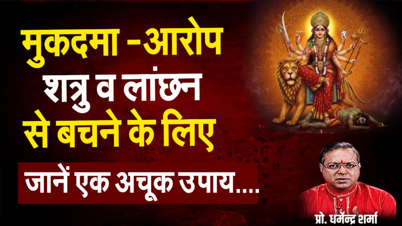 मुकदमा, आरोप, शत्रु व लांछन से बचने के लिए जानें -एक अचूक उपाय