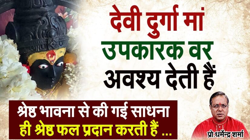 श्रेष्ठ फल की प्राप्ति के लिए देवी दुर्गा मां उपकारक वर अवश्य देती हैं