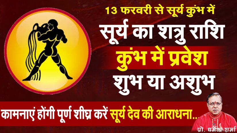 13 Feb – सूर्य का शत्रु राशि कुंभ में प्रवेश कामनाएं होंगी पूर्ण करें सूर्य देव की आराधना